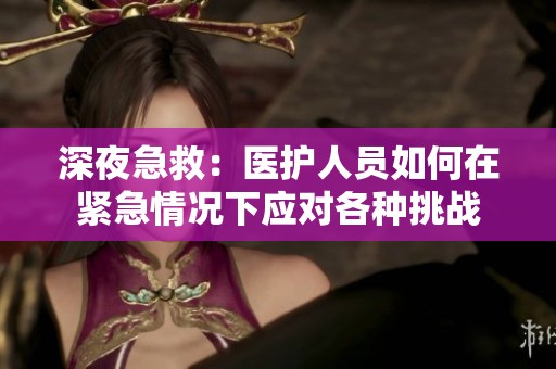 深夜急救：医护人员如何在紧急情况下应对各种挑战