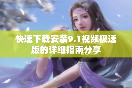 快速下载安装9.1视频极速版的详细指南分享