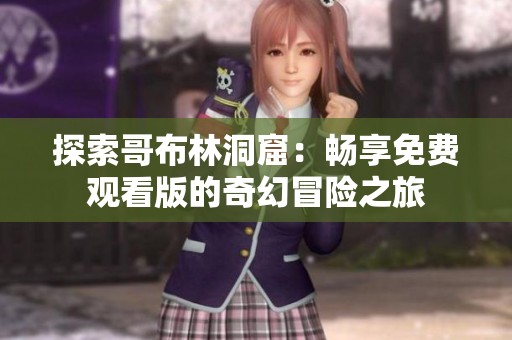 探索哥布林洞窟：畅享免费观看版的奇幻冒险之旅