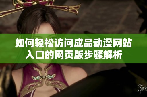 如何轻松访问成品动漫网站入口的网页版步骤解析