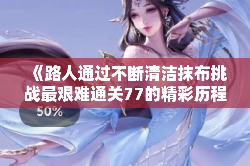 《路人通过不断清洁抹布挑战最艰难通关77的精彩历程》