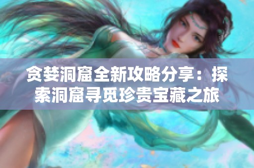 贪婪洞窟全新攻略分享：探索洞窟寻觅珍贵宝藏之旅