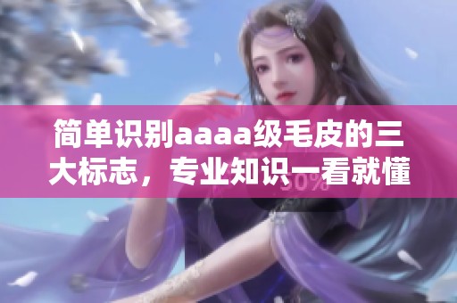 简单识别aaaa级毛皮的三大标志，专业知识一看就懂
