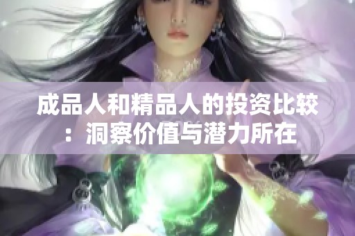 成品人和精品人的投资比较：洞察价值与潜力所在