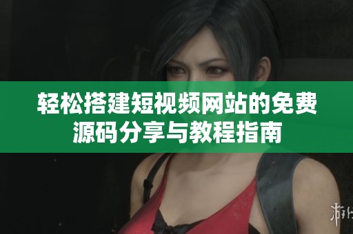 轻松搭建短视频网站的免费源码分享与教程指南