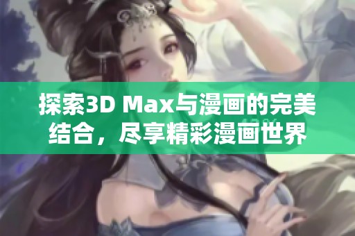 探索3D Max与漫画的完美结合，尽享精彩漫画世界
