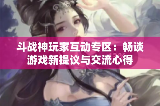 斗战神玩家互动专区：畅谈游戏新提议与交流心得