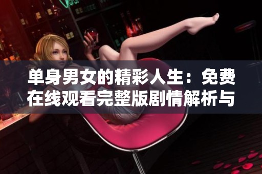 单身男女的精彩人生：免费在线观看完整版剧情解析与探讨