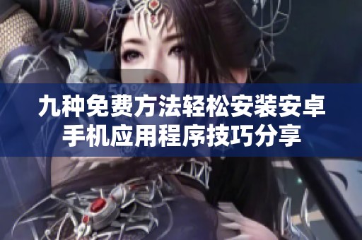 九种免费方法轻松安装安卓手机应用程序技巧分享