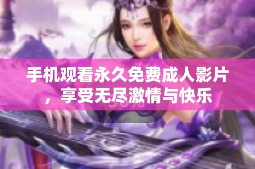 手机观看永久免费成人影片，享受无尽激情与快乐