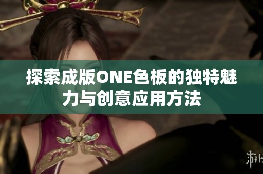 探索成版ONE色板的独特魅力与创意应用方法