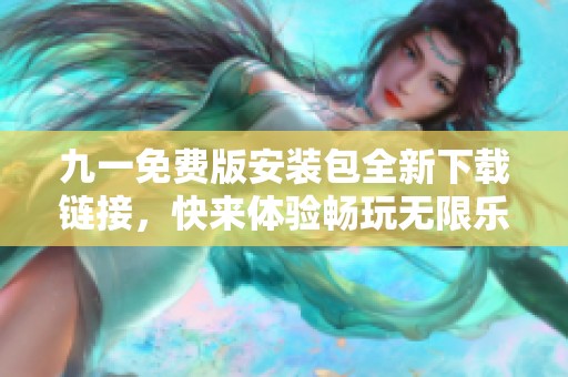 九一免费版安装包全新下载链接，快来体验畅玩无限乐趣