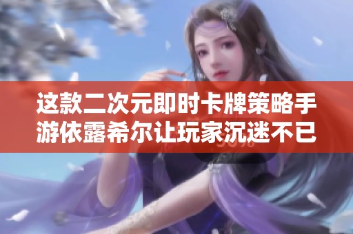 这款二次元即时卡牌策略手游依露希尔让玩家沉迷不已！