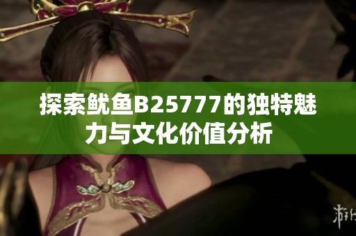 探索鱿鱼B25777的独特魅力与文化价值分析
