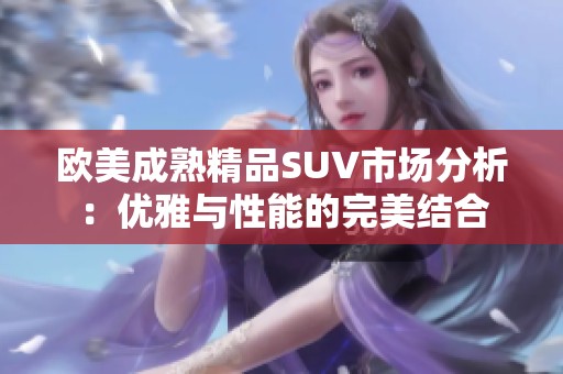 欧美成熟精品SUV市场分析：优雅与性能的完美结合
