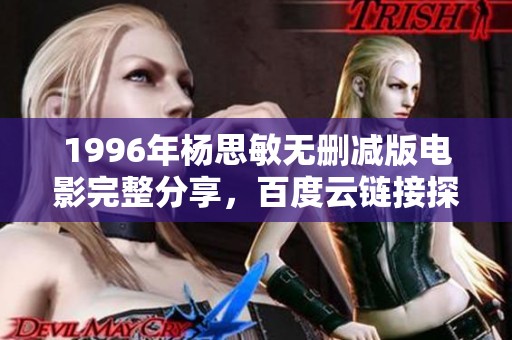 1996年杨思敏无删减版电影完整分享，百度云链接探寻