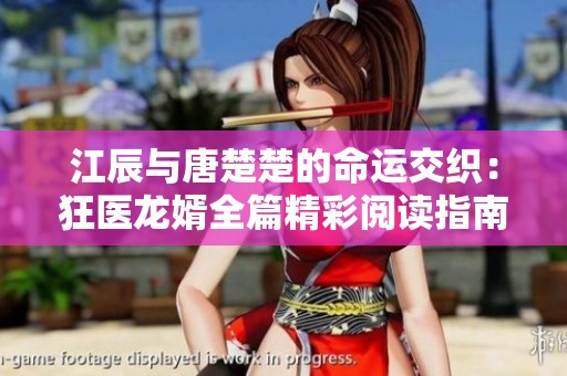 江辰与唐楚楚的命运交织：狂医龙婿全篇精彩阅读指南