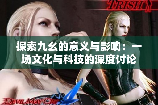 探索九幺的意义与影响：一场文化与科技的深度讨论