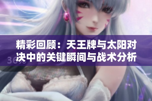 精彩回顾：天王牌与太阳对决中的关键瞬间与战术分析