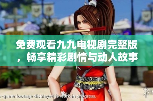免费观看九九电视剧完整版，畅享精彩剧情与动人故事
