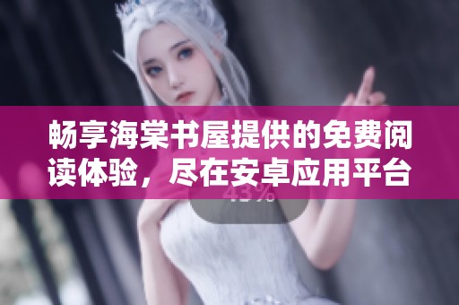 畅享海棠书屋提供的免费阅读体验，尽在安卓应用平台