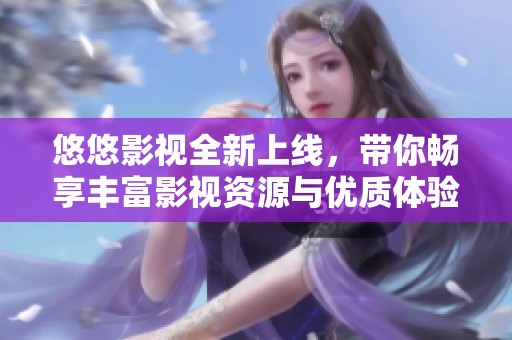 悠悠影视全新上线，带你畅享丰富影视资源与优质体验