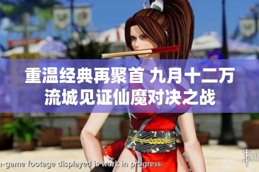 重温经典再聚首 九月十二万流城见证仙魔对决之战