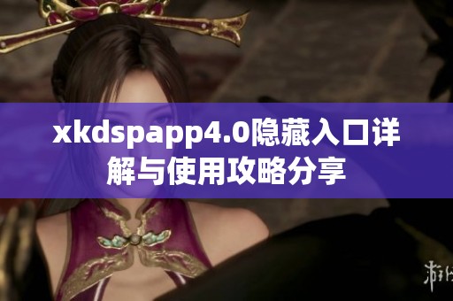 xkdspapp4.0隐藏入口详解与使用攻略分享