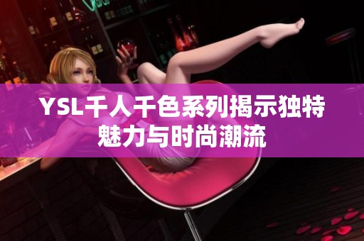 YSL千人千色系列揭示独特魅力与时尚潮流