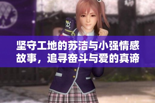 坚守工地的苏洁与小强情感故事，追寻奋斗与爱的真谛
