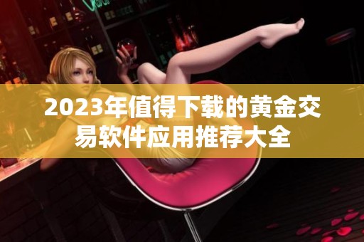 2023年值得下载的黄金交易软件应用推荐大全