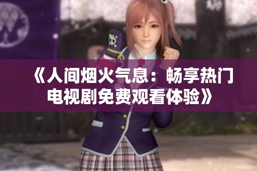 《人间烟火气息：畅享热门电视剧免费观看体验》