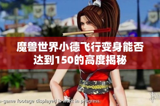 魔兽世界小德飞行变身能否达到150的高度揭秘