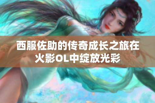 西服佐助的传奇成长之旅在火影OL中绽放光彩
