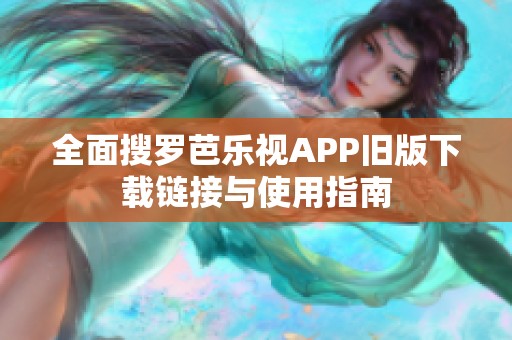 全面搜罗芭乐视APP旧版下载链接与使用指南