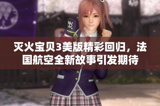 灭火宝贝3美版精彩回归，法国航空全新故事引发期待