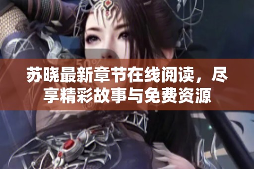 苏晓最新章节在线阅读，尽享精彩故事与免费资源