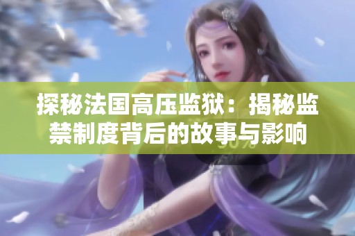 探秘法国高压监狱：揭秘监禁制度背后的故事与影响