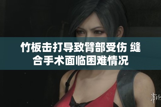竹板击打导致臂部受伤 缝合手术面临困难情况