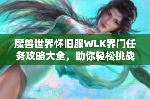 魔兽世界怀旧服WLK界门任务攻略大全，助你轻松挑战造物者之座