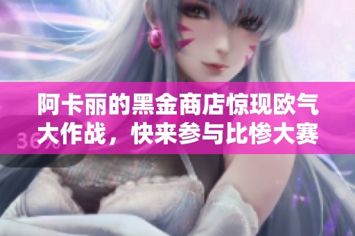 阿卡丽的黑金商店惊现欧气大作战，快来参与比惨大赛！