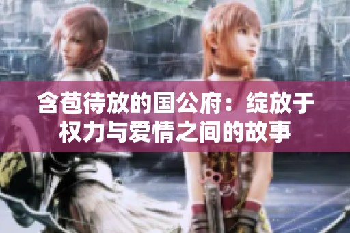含苞待放的国公府：绽放于权力与爱情之间的故事