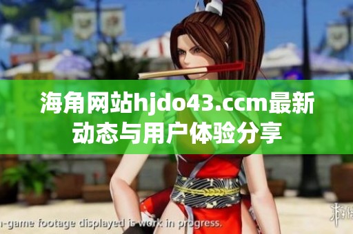 海角网站hjdo43.ccm最新动态与用户体验分享