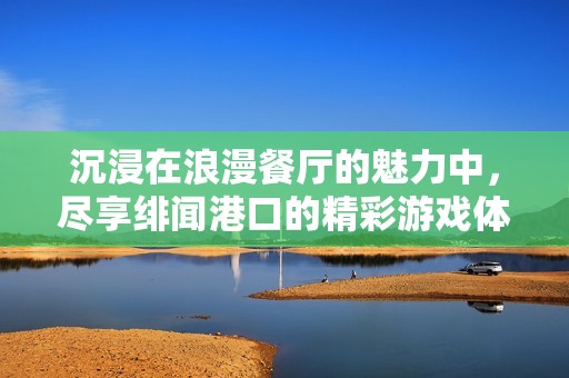 沉浸在浪漫餐厅的魅力中，尽享绯闻港口的精彩游戏体验