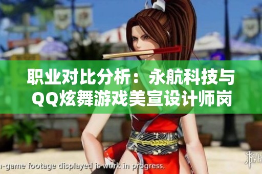 职业对比分析：永航科技与QQ炫舞游戏美宣设计师岗位比较