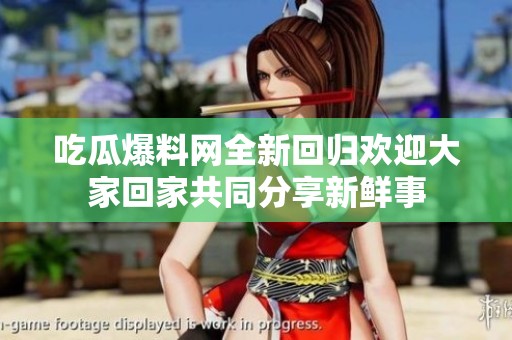 吃瓜爆料网全新回归欢迎大家回家共同分享新鲜事