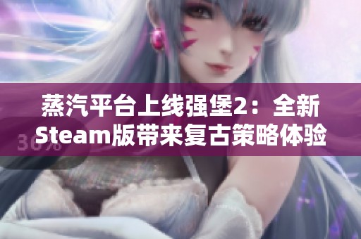 蒸汽平台上线强堡2：全新Steam版带来复古策略体验
