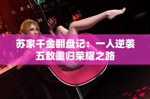 苏家千金翻盘记：一人逆袭五敌重归荣耀之路