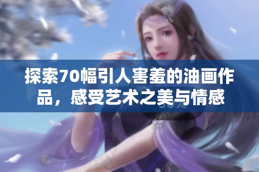探索70幅引人害羞的油画作品，感受艺术之美与情感
