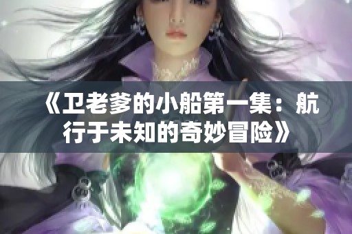 《卫老爹的小船第一集：航行于未知的奇妙冒险》